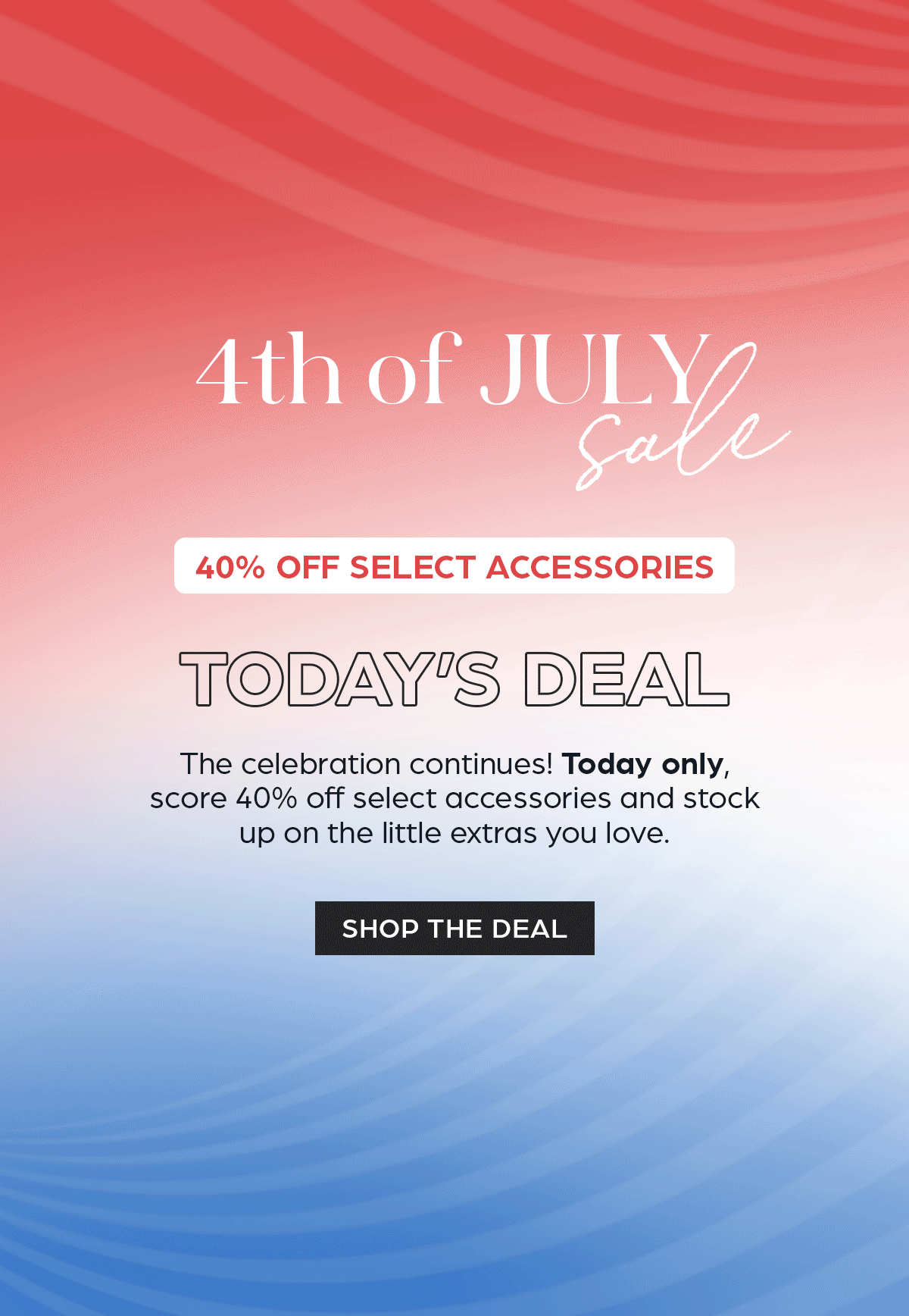 4th of July Sale - Today's Deal: 40% OFF Select Accessories.