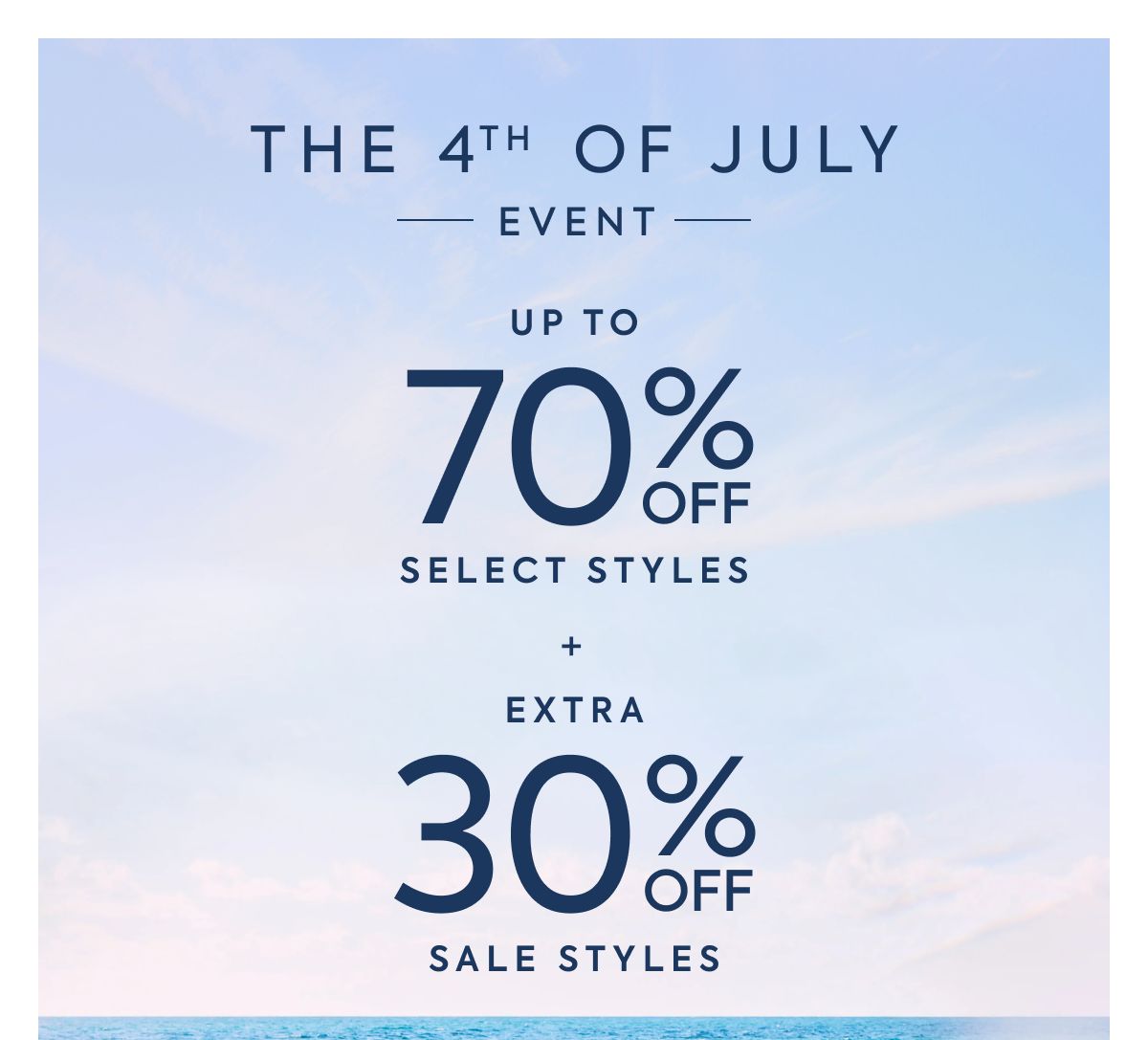 THE 4TH OF JULY EVENT UP TO 70% OFF SELECT STYLES + EXTRA 30% OFF SALE STYLES