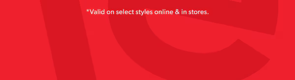 *Valid on select styles online & in stores.