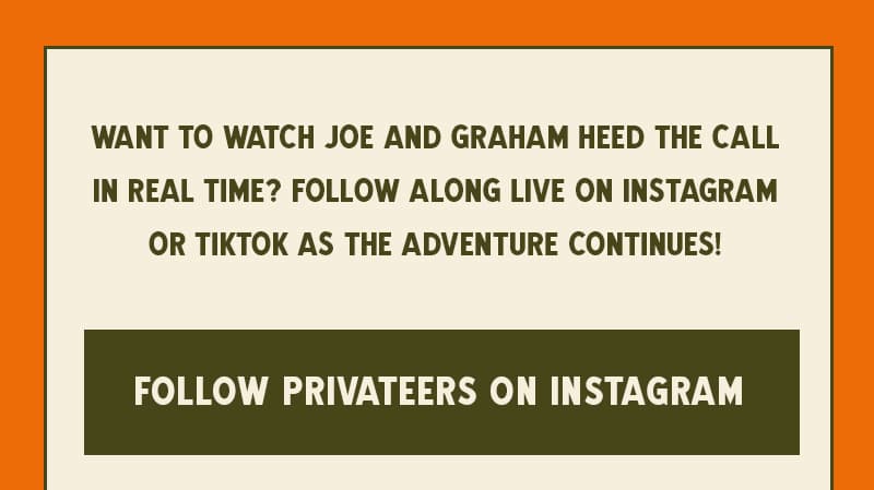 Want to watch Joe and Graham Heed the Call in real time? Follow along live on Instagram or TikTok as the adventure continues!
