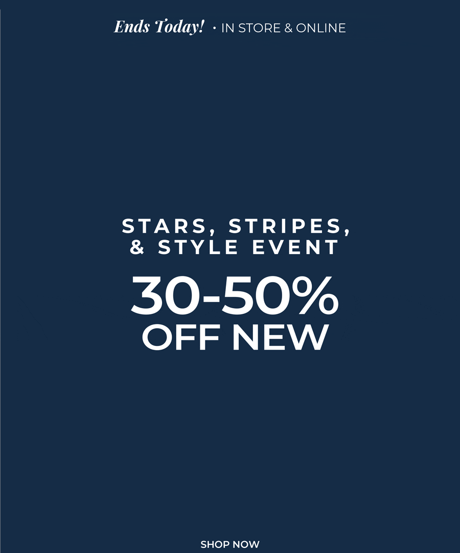 Ends Today, In-Store & Online. Stars, Stripes & Style Event: 30-50% Off New Arrivals