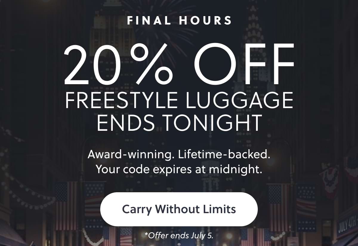 FINAL HOURS | 20% Off FreeStyle Luggage Ends Tonight Award-winning. Lifetime-backed. Your code expires at midnight. Carry Without Limits *Offer ends July 5.