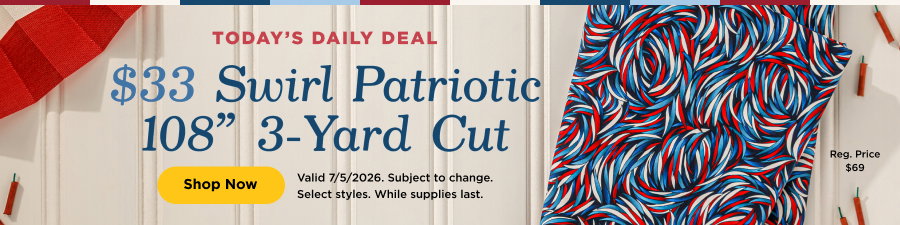 $33 Swirl Patriotic 108" 3-Yard Cut. Shop now. Valid 7/5/26. Subject to change. Select styles. While supplies last.