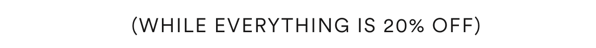 (While Everything Is 20% Off)
