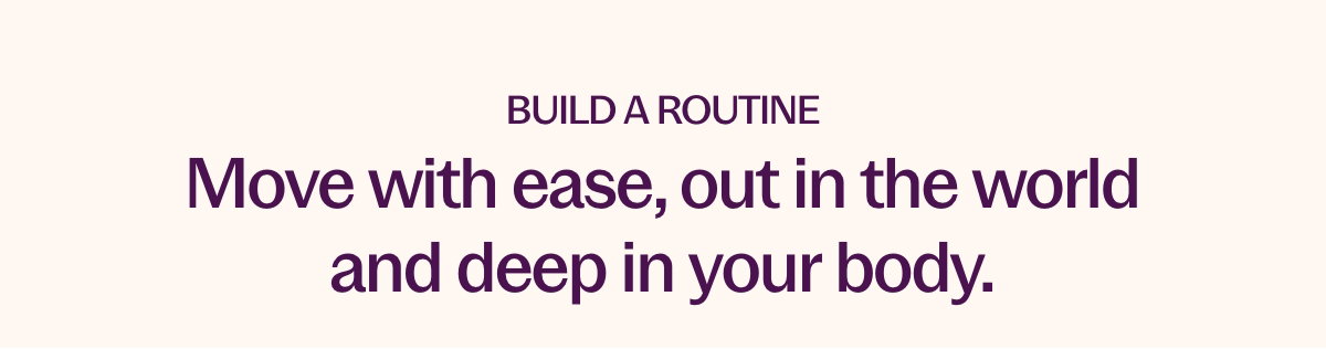 Build a routine to help you move with ease, out in the world and deep in your body.
