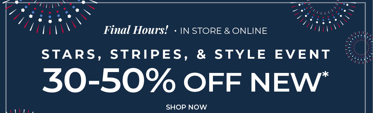 Final Hours, In-Store & Online. Stars, Stripes & Style Event: 30-50% Off New Arrivals