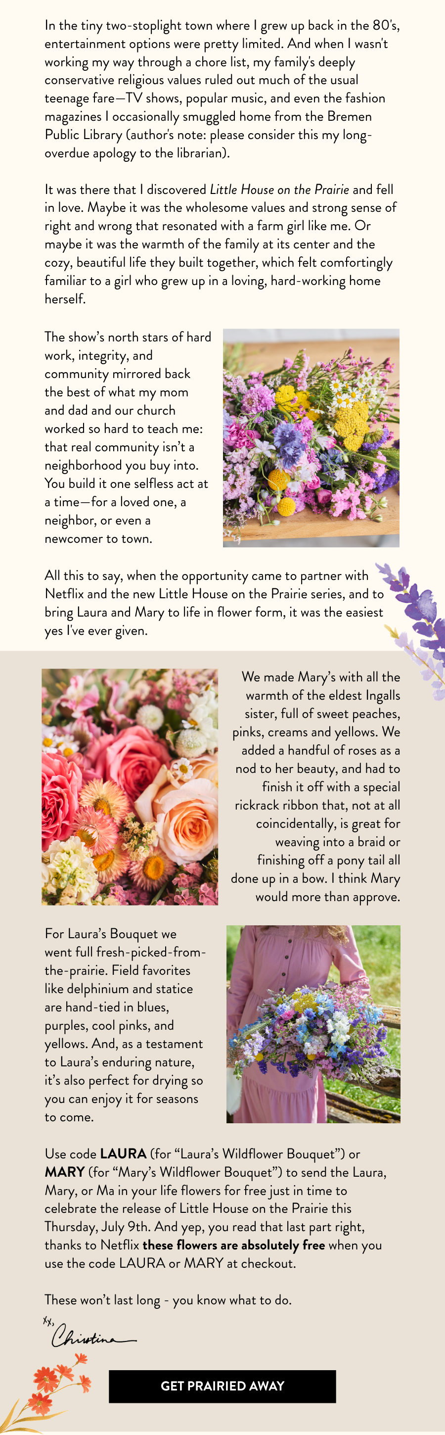 Use code LAURA or MARY at checkout to send a free bouquet, courtesy of Netflix  before Little House on the Prairie premieres July 9. Button: Get Prairied Away.