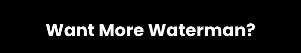 Want More Waterman?