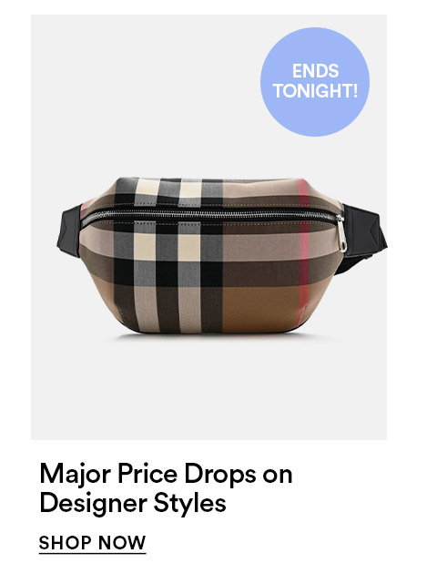 ENDS TONIGHT - MAJOR PRICE DROPS ON DESIGNER STYLES - SHOP NOW >