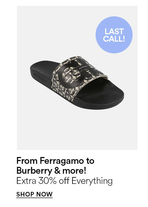 LAST CALL! - FROM FERRAGAMO TO BURBERRY & MORE - EXTRA 30% OFF EVERYTHING - SHOP NOW >