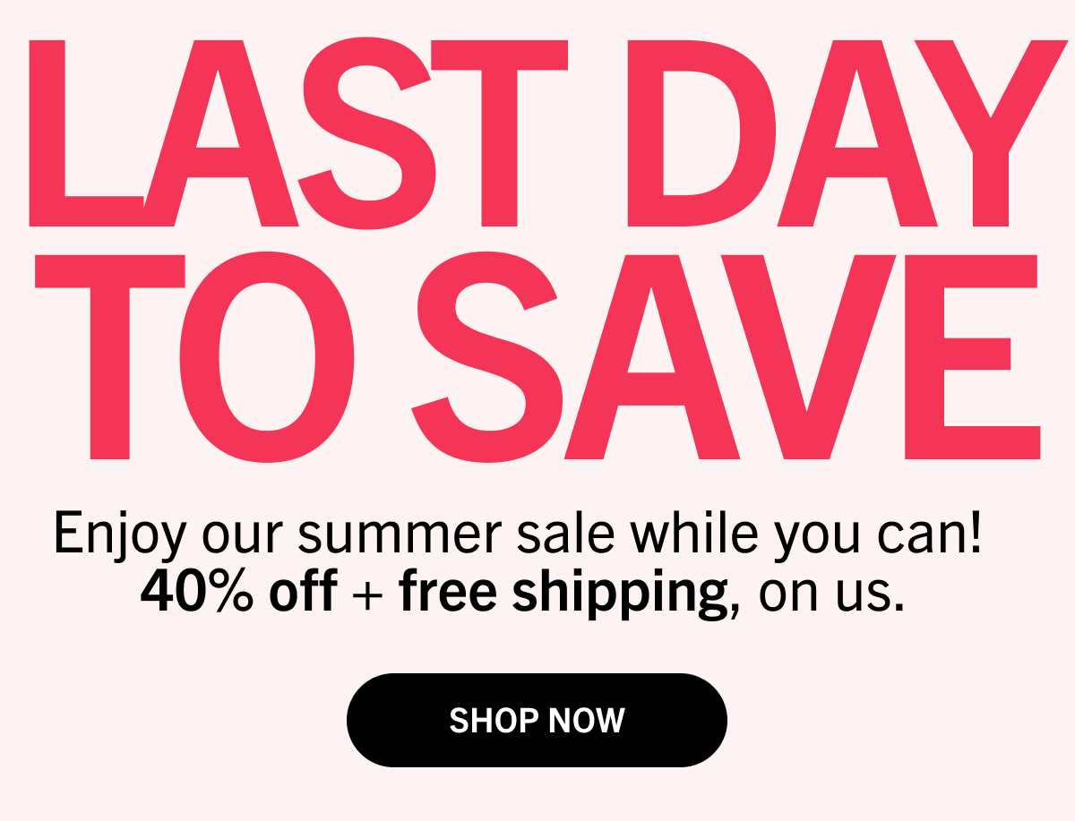 Last Day to Save: Enjoy our summer sale while you can! 40% off + free shipping, on us.