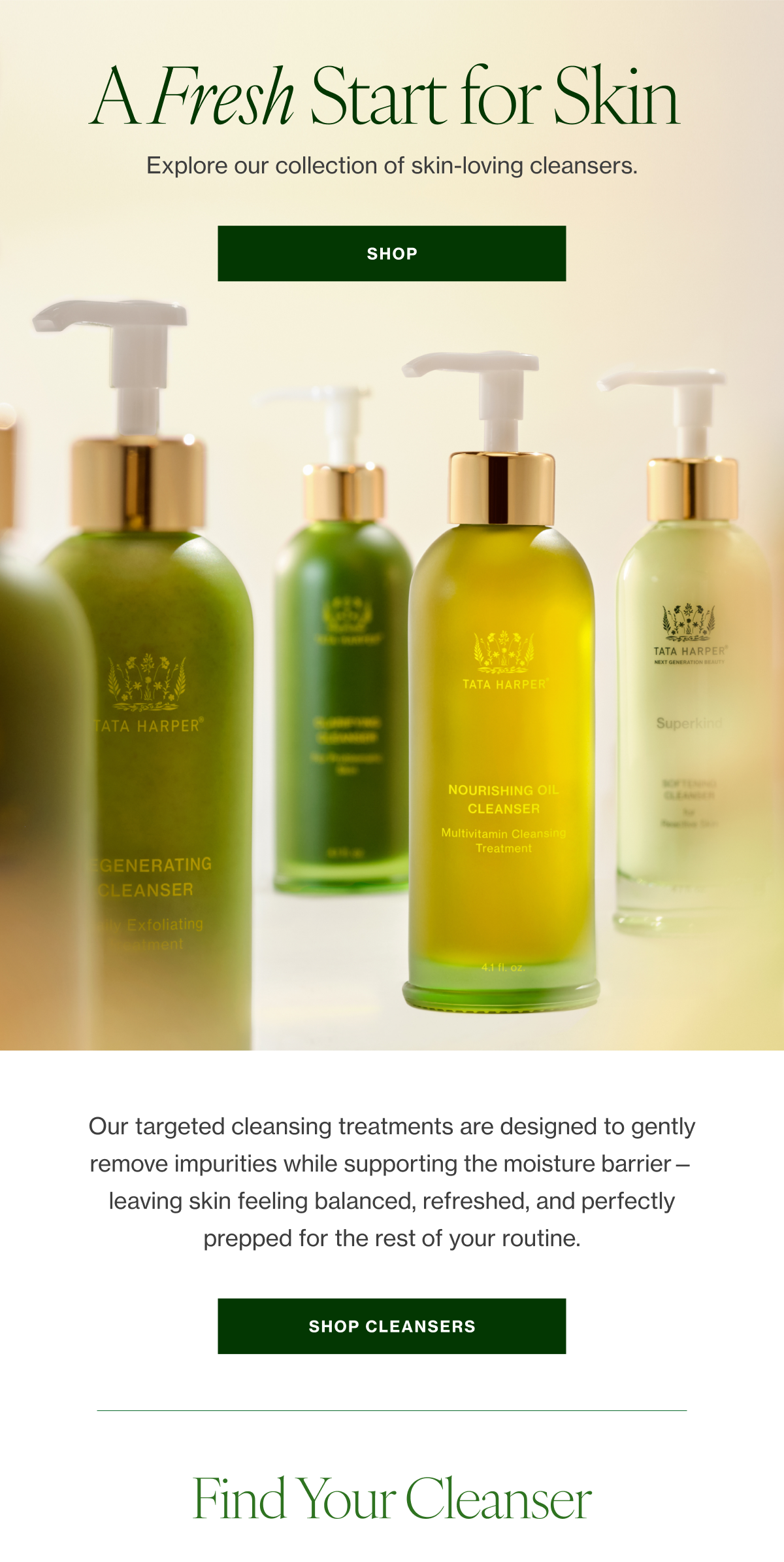 Explore our collection of skin-loving cleansers.       Our targeted cleansing treatments are designed to gently remove impurities while supporting the moisture barrier—leaving skin feeling balanced, refreshed, and perfectly prepped for the rest of your routine.  
