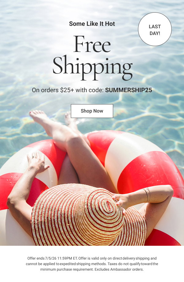 Some Like It Hot Free Shipping On orders $25+ with code: SUMMERSHIP25 Last day! Shop Now Offer ends 7/5/26 11:59PM ET. Offer is valid only on direct delivery shipping and cannot be applied to expedited shipping methods. Taxes do not qualify toward the minimum purchase requirement. Excludes Ambassador orders. 