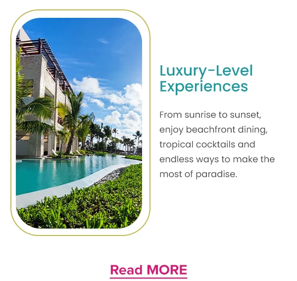 Luxury-Level Experiences From sunrise to sunset, enjoy beachfront dining, tropical cocktails and endless ways to make the most of paradise. Read more.