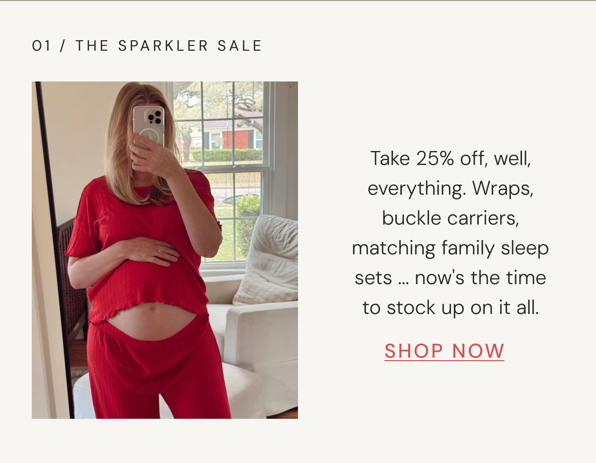01 / The Sparkler Sale Take 25% off, well, everything. Wraps, buckle carriers, matching family sleep sets ... now's the time to stock up on it all. SHOP NOW