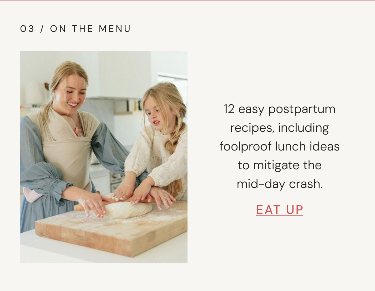 03 / on the menu 12 easy postpartum recipes, including foolproof lunch ideas to mitigate the mid-day crash. eat up