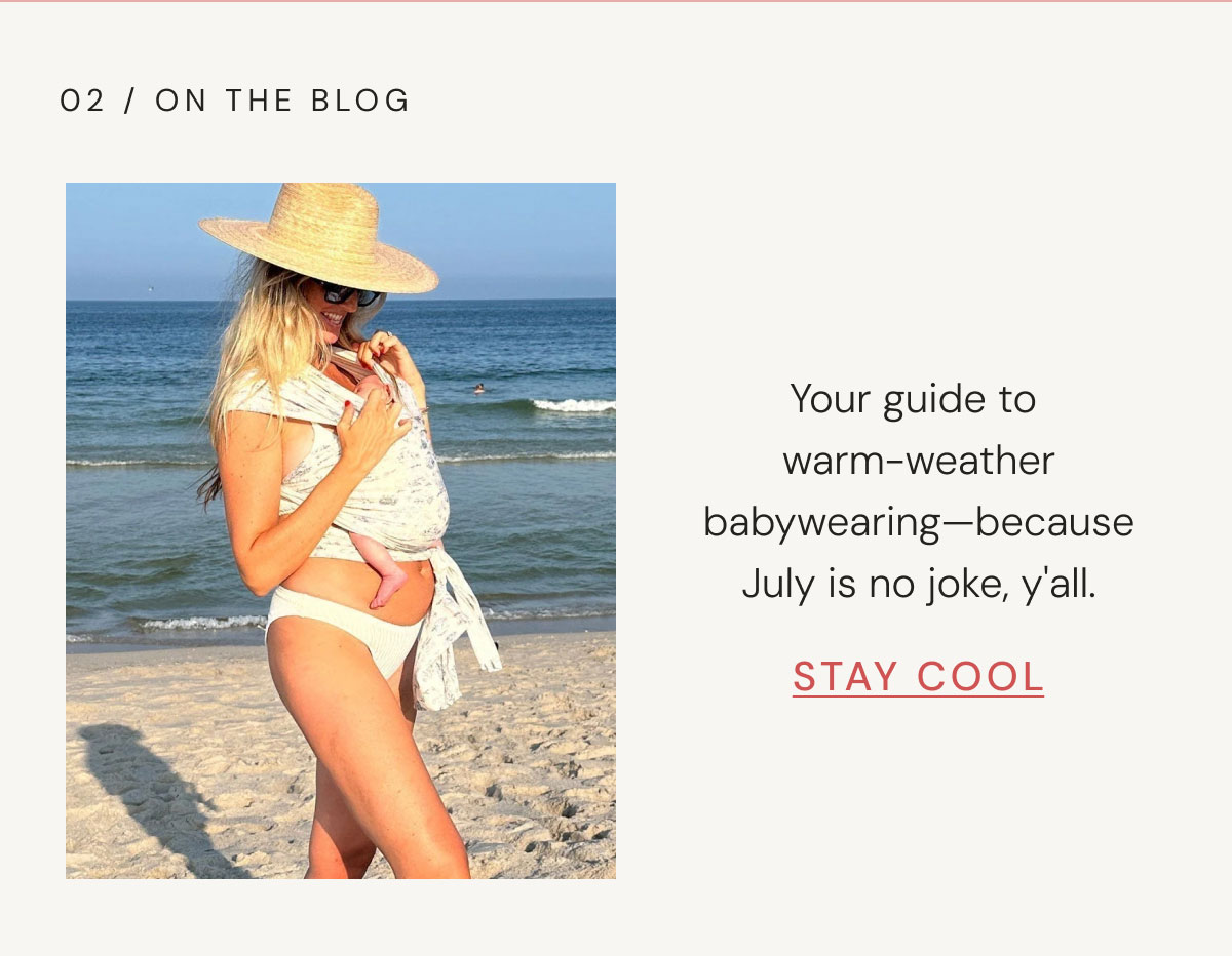 02 / on the BLOG 02 / on the blog Your guide to  warm-weather babywearing—because July is no joke, y'all. Stay Cool