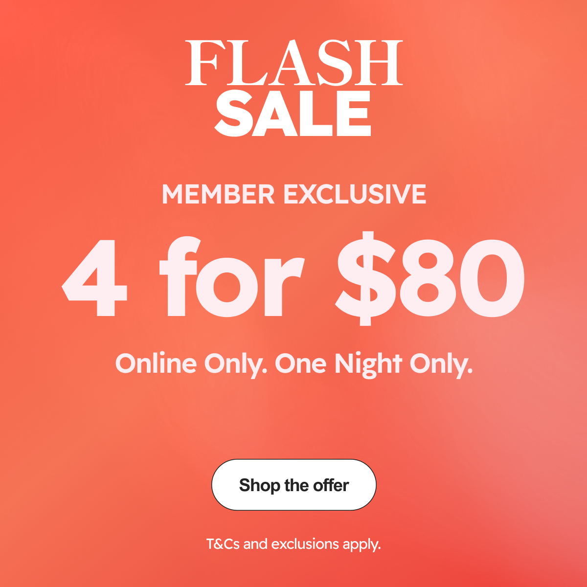 Flash Sale | Member Exclusive 4 for $80 Online Only. One Night Only | Shop the offer