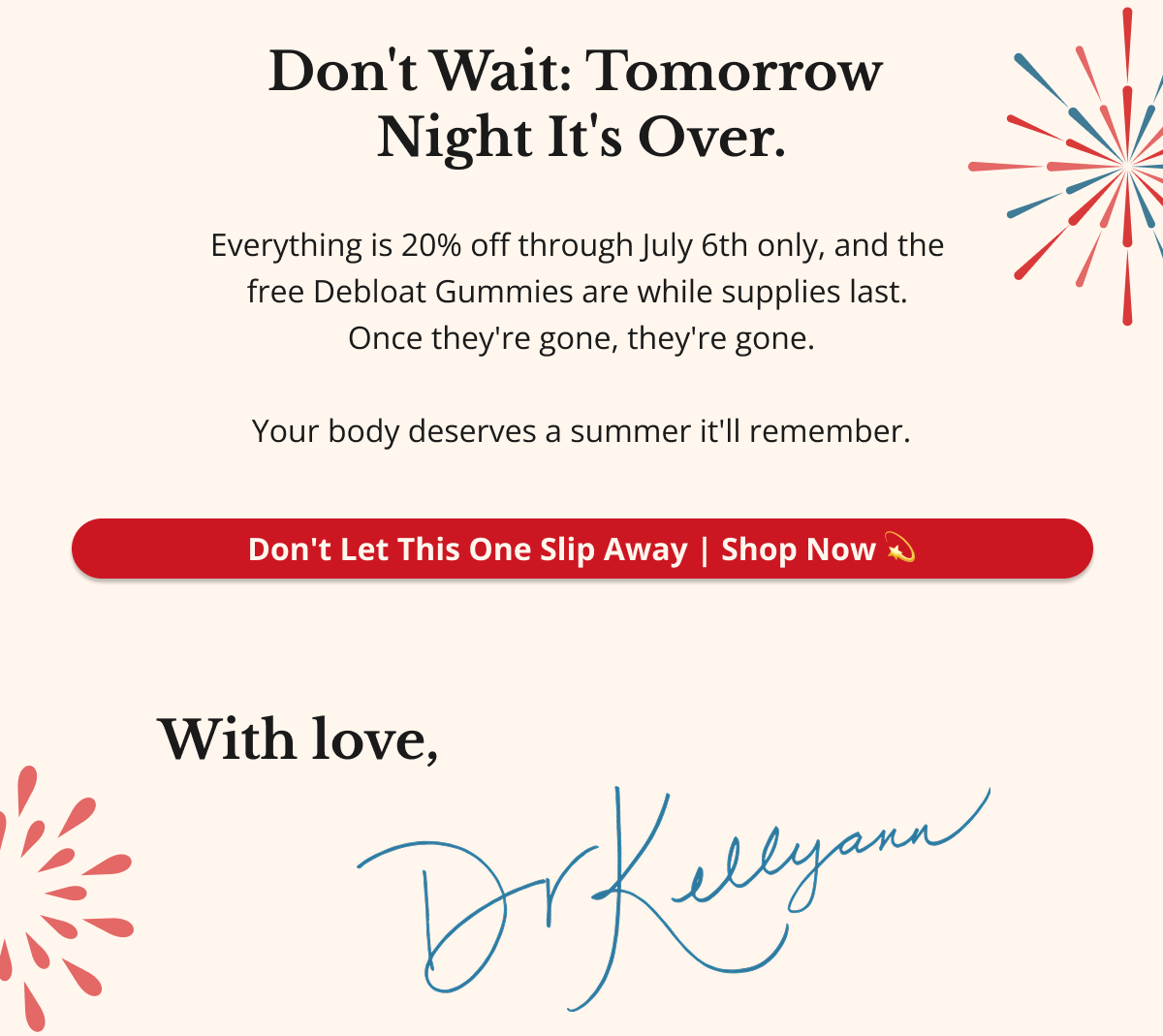 Don't Wait — Tomorrow Night It's Over. Everything is 20% off through July 6th only — and the free Debloat Gummies are while supplies last. Once they're gone, they're gone. Your body deserves a summer it'll remember. Don't Let This One Slip Away — Shop Now 💫