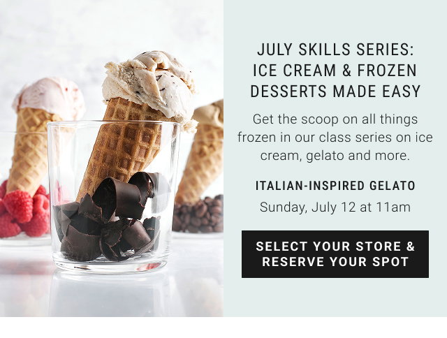 July Skills Series: Ice Cream & Frozen Desserts Made Easy Sunday, July 12 at 11am Select Your Store & Reserve Your Spot