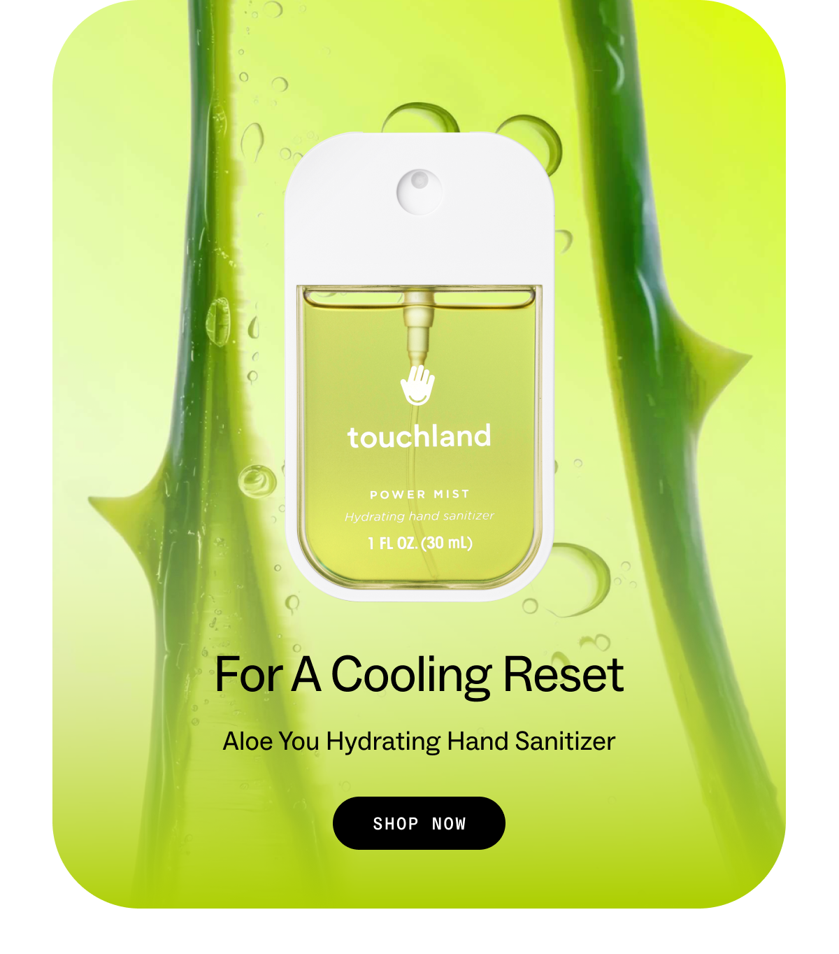 for a cooling reset Aloe You Hydrating Hand Sanitizer SHOP NOW