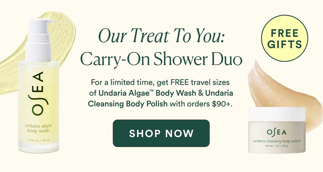 For a limited time, get FREE travel sizes  of Undaria Algae™ Body Wash & Undaria Cleansing Body Polish with orders $90+. 