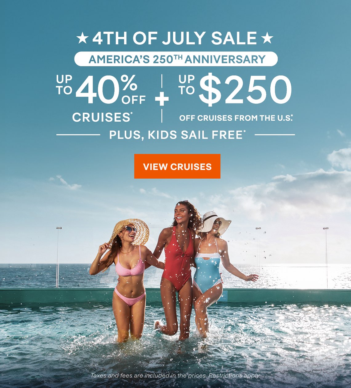 4th of July Sale – America’s 250th Anniversary – Up to 40% Off Cruises* * Up to $250 Off Cruises From the U.S.* + Kids Sail Free* – Click to View Cruises & Book 
Now – Taxes and fees are included in the prices. Restrictions apply.*
