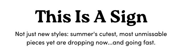 This Is A Sign | Not just new styles: summer's cutest, most unmissable pieces yet are dropping now...and going fast.