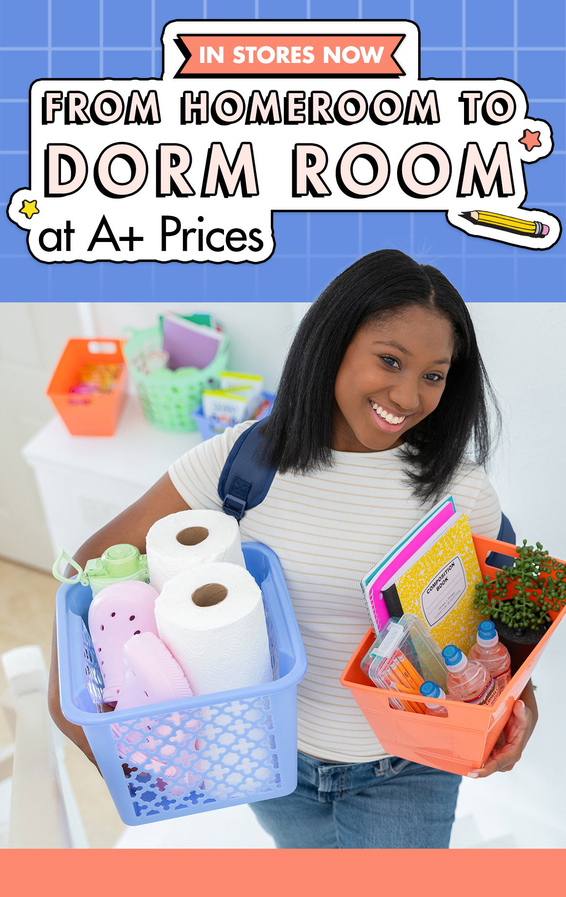 From Homeroom to Dorm Room at A+ Prices. A young woman wearing a backpack carrying bins filled with paper towels, water bottles, notebooks, and foam clog shoes up a set of stairs