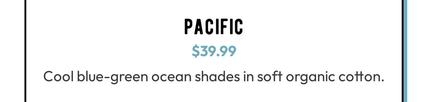 Pacific band, $39.99. Cool blue-green ocean shades in soft organic cotton.