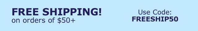 Free Shipping! on orders of $50+ | Use Code: FREESHIP50