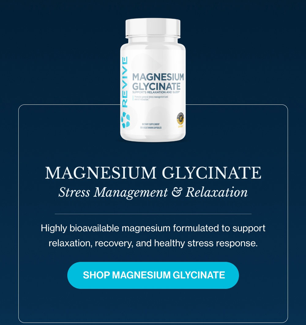 Magnesium Glycinate Stress Management & Relaxation Highly bioavailable magnesium formulated to support relaxation, recovery, and healthy stress response.  SHOP Magnesium Glycinate