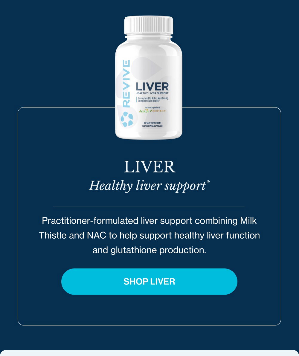 LIVER Healthy liver support* Practitioner-formulated liver support combining Milk Thistle and NAC to help support healthy liver function and glutathione production. Shop LIVER