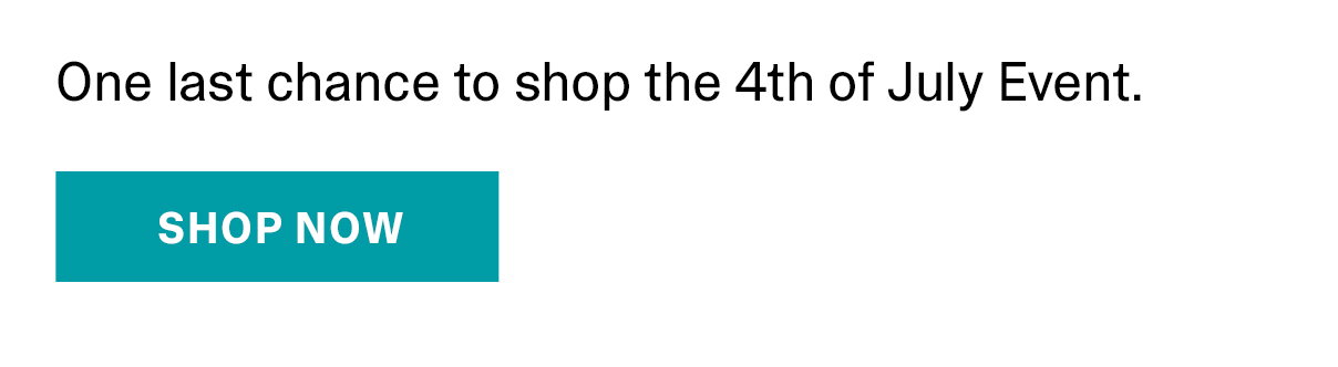 One last chance to shop the 4th of July Event. | SHOP NOW >>