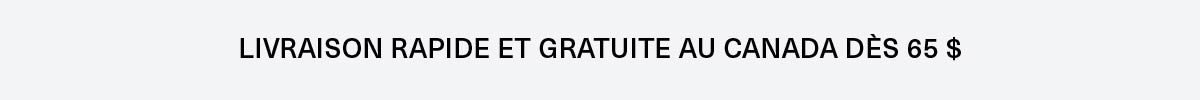 Livraison rapide et gratuite au Canada dès 65 $