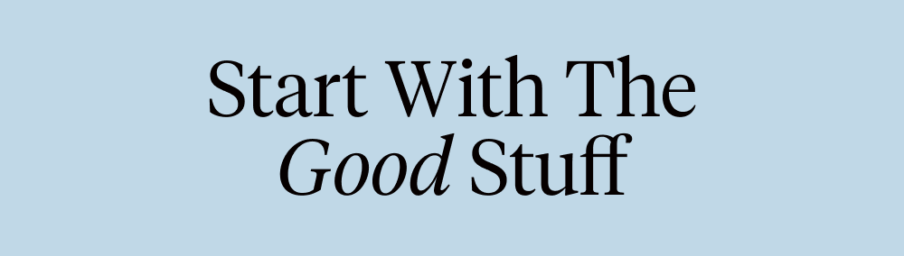 Start With The Good Stuff