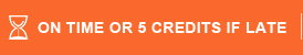 ON TIME OR 5 CREDITS IF LATE