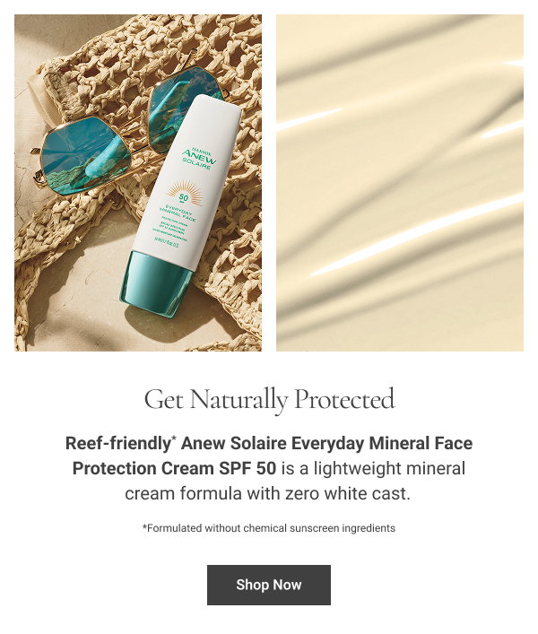 Get Naturally Protected Reef-friendly* Anew Solaire Everyday Mineral Face Protection Cream SPF 50 is a lightweight mineral cream formula with zero white cast. Shop Now *Formulated without chemical sunscreen ingredients 