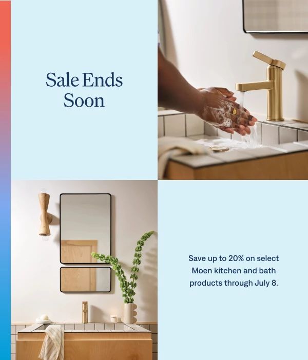 Sale ends soon Save up to 20% on select Moen kitchen and bath products before July 8.