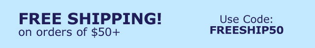 Free Shipping! on orders of $50+ Use Code FREESHIP50