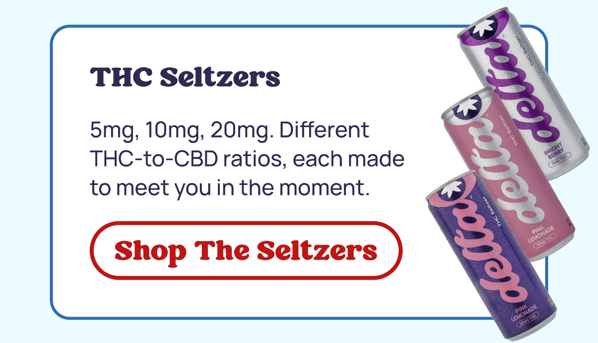 THC Seltzers: 5mg, 10mg, 20mg. Different THC-to-CBD ratios, each made to meet you in the moment.