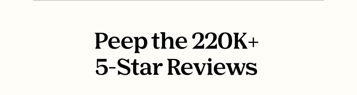 Peep the 220K+ 5-Star Reviews