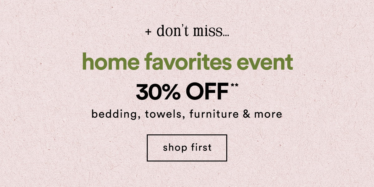 + don't miss.. the home refresh event 30% Off** bedding, towels, furniture & more shop first