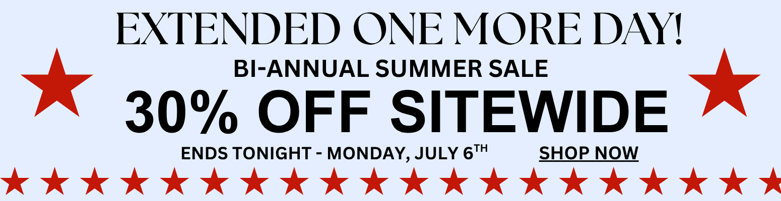 Bi-Annual Summer Sale - Extended One More Day - 30% Off Sitewide Ends Tonight - Monday, July 6. SHOP NOW