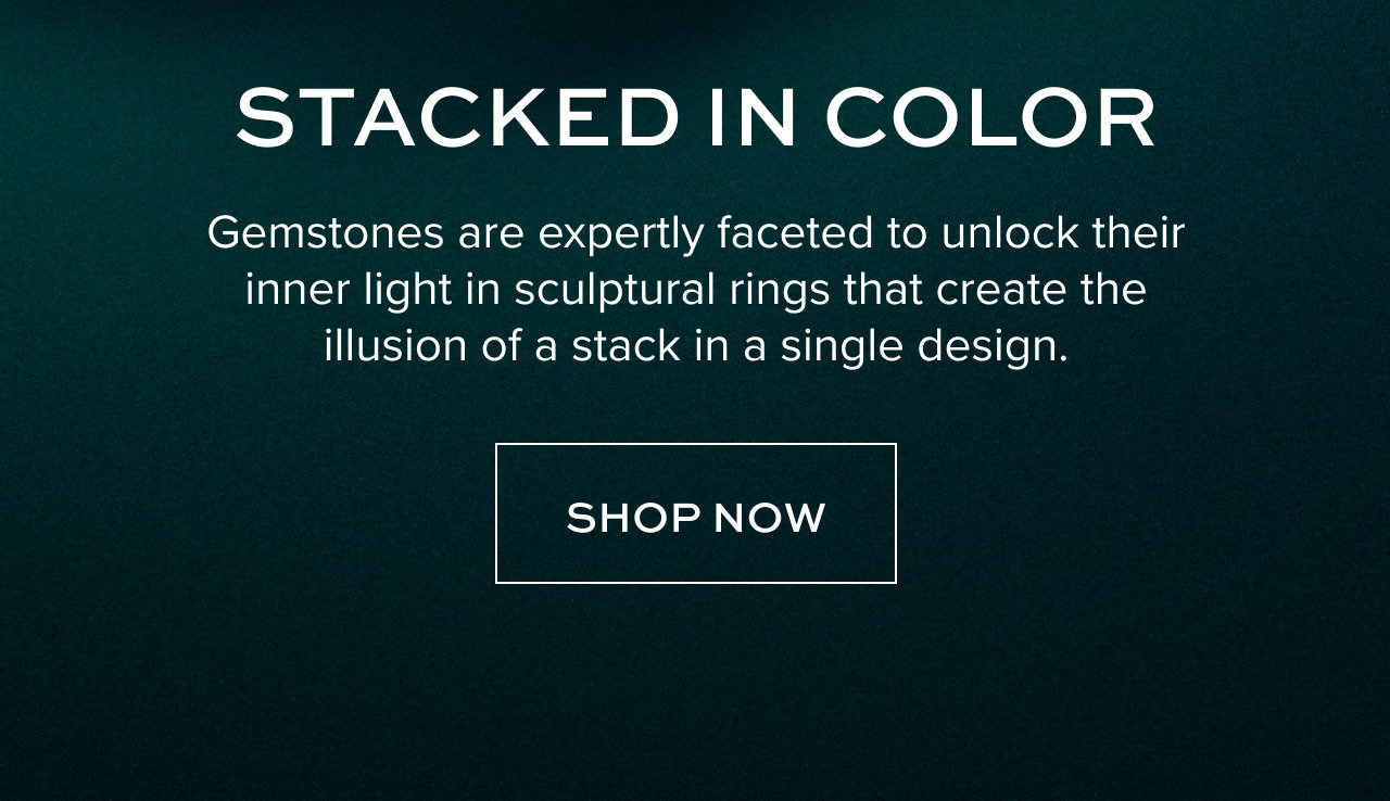 STACKED IN COLOR: Gemstones are expertly faceted to unlock their inner light in sculptural rings that create the illusion of a stack in a single design.