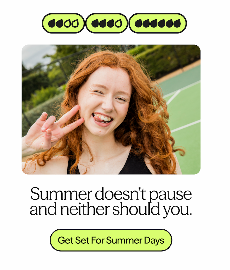 Summer doesn’t pause and neither should you.
