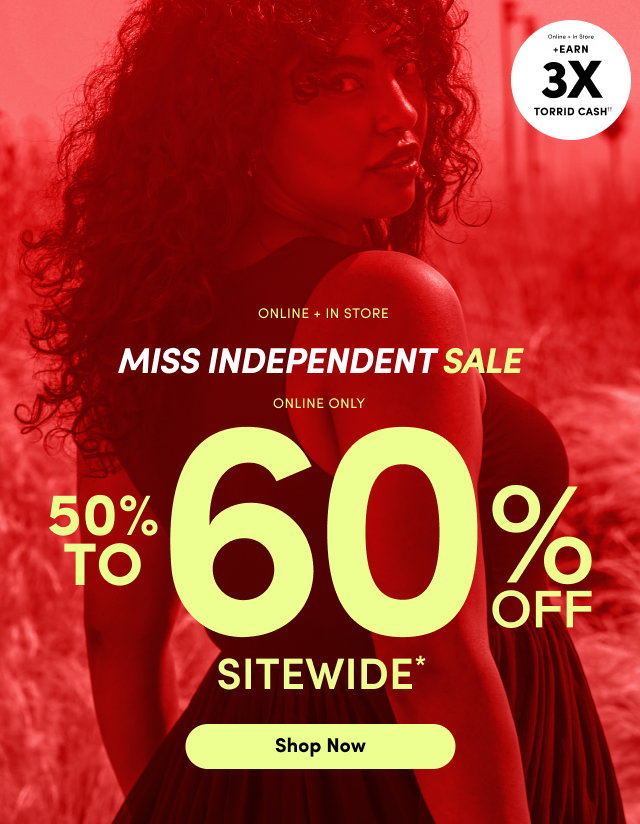 Online + In Store | Miss Independent Sale | Online + In Store | +Earn 3x Torrid Cash | Online Only | 50% to 60% Off Sitewide | Shop Now >