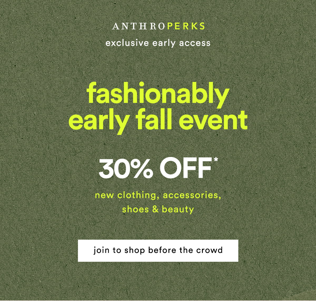 AnthroPerks exclusive early access fashionably early fall event 30% Off* new clothing, accessories, shoes & beauty join to shop before the crowd