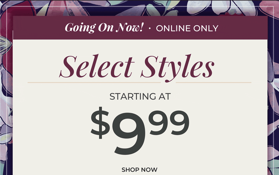 Going On Now, Online Only. Select Styles Starting at $9.99
