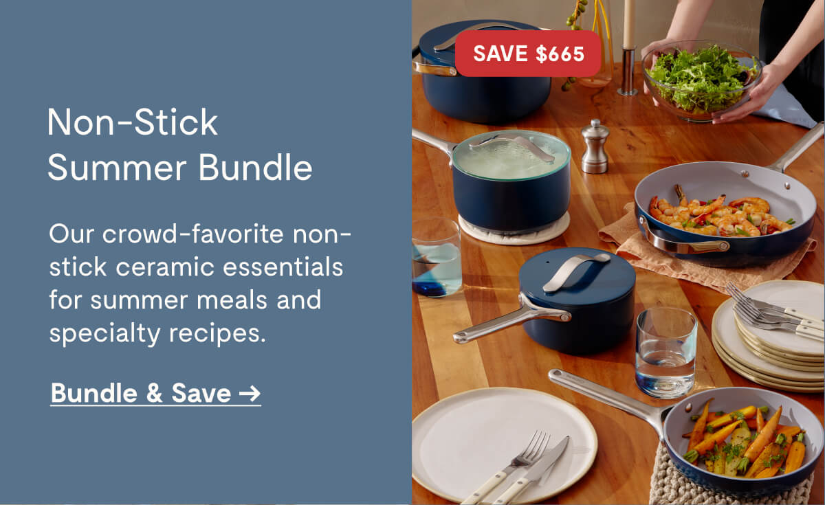 Non-Stick Summer Bundle  Our crowd-favorite non-stick ceramic essentials for summer meals and specialty recipes.  Bundle & Save →  SAVE $665